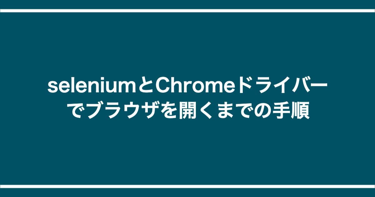 seleniumとChromeドライバーでブラウザを開くまでの手順